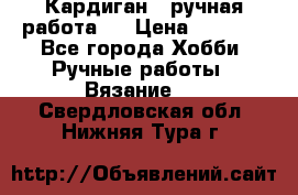 Кардиган ( ручная работа)  › Цена ­ 5 600 - Все города Хобби. Ручные работы » Вязание   . Свердловская обл.,Нижняя Тура г.